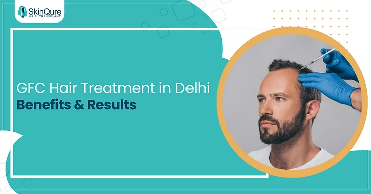 GFC Hair Treatment in Delhi: Benefits & Results - SkinQure, Delhi