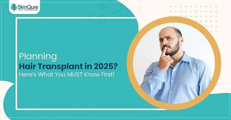 Thinking about a Hair Transplant in 2025? Here’s What You Need to Know - SkinQure, Delhi