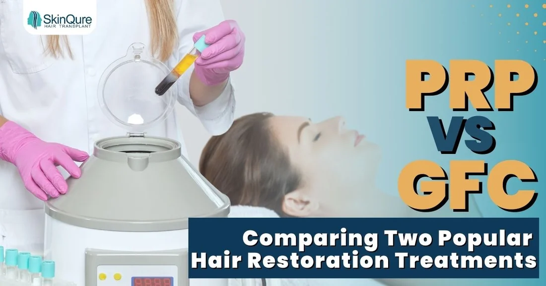 PRP vs GFC - comparing two popular hair restoration treatments - SkinQure, Delhi